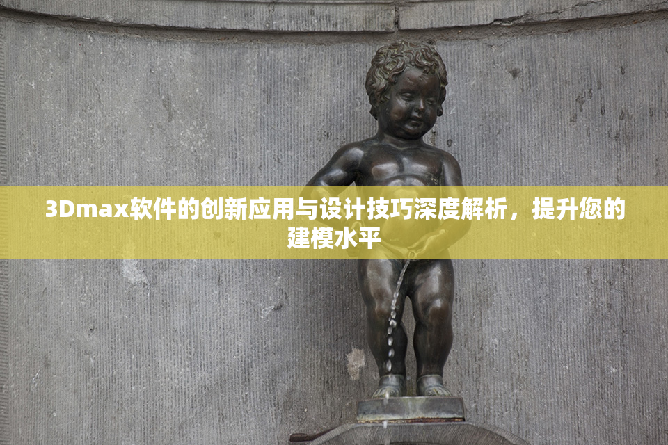 3Dmax软件的创新应用与设计技巧深度解析，提升您的建模水平