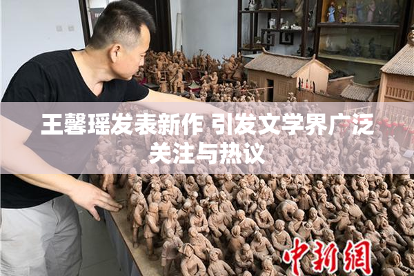 王馨瑶发表新作 引发文学界广泛关注与热议