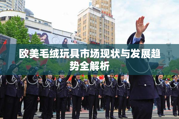 欧美毛绒玩具市场现状与发展趋势全解析