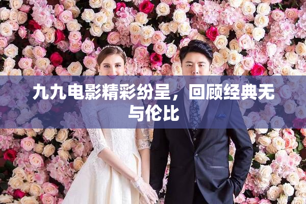 九九电影精彩纷呈，回顾经典无与伦比