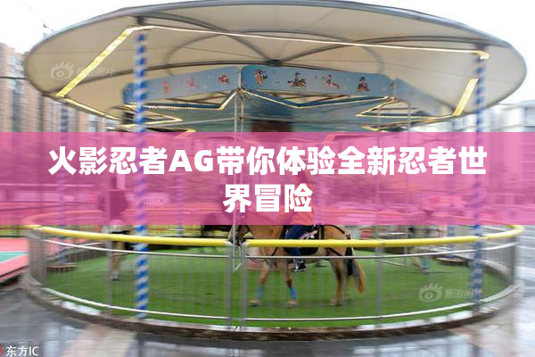 火影忍者AG带你体验全新忍者世界冒险