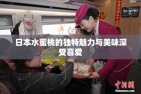 日本水蜜桃的独特魅力与美味深受喜爱