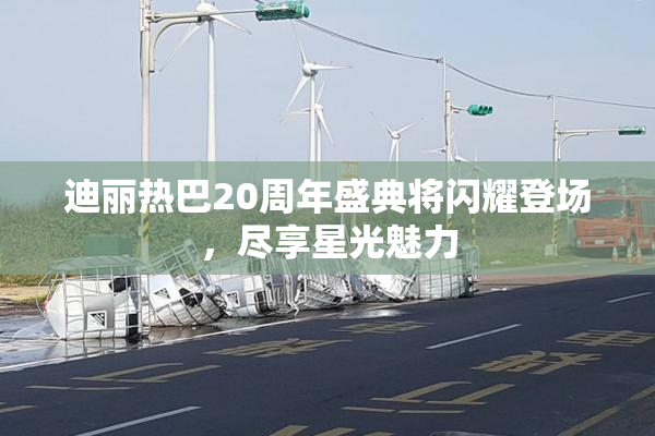 迪丽热巴20周年盛典将闪耀登场，尽享星光魅力