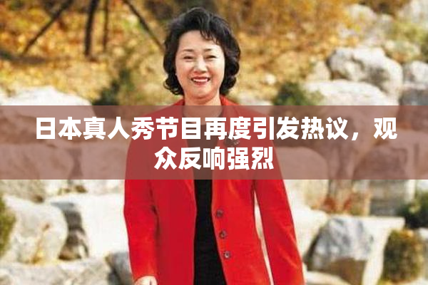 日本真人秀节目再度引发热议，观众反响强烈