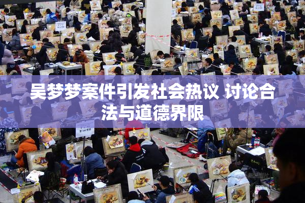 吴梦梦案件引发社会热议 讨论合法与道德界限