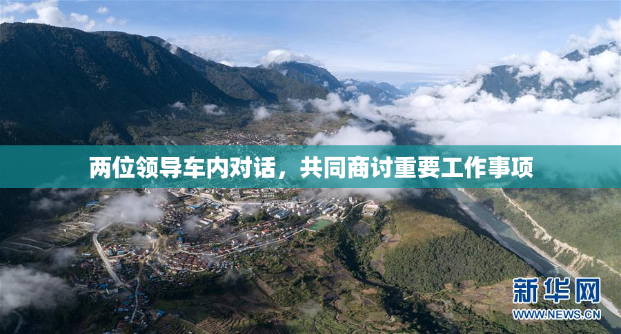 两位领导车内对话，共同商讨重要工作事项