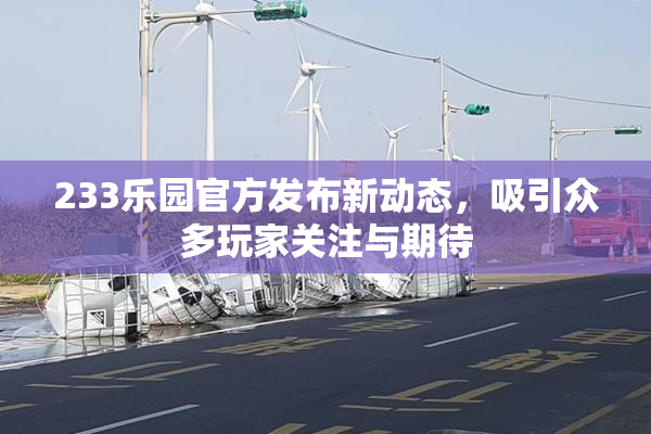 233乐园官方发布新动态，吸引众多玩家关注与期待