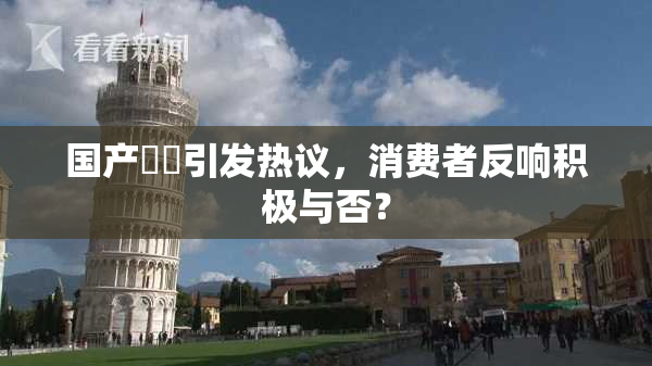 国产梱綁引发热议，消费者反响积极与否？