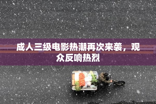 成人三级电影热潮再次来袭，观众反响热烈