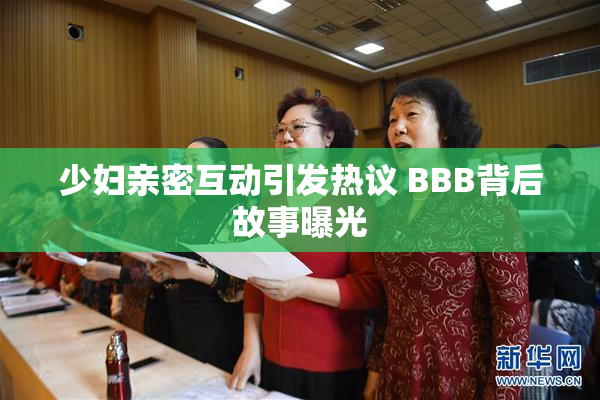 少妇亲密互动引发热议 BBB背后故事曝光