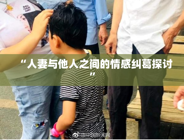 “人妻与他人之间的情感纠葛探讨”