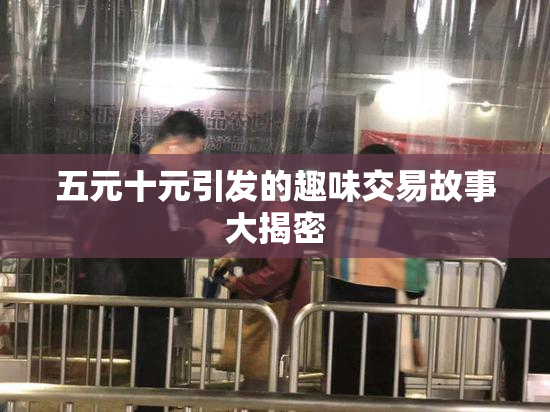五元十元引发的趣味交易故事大揭密