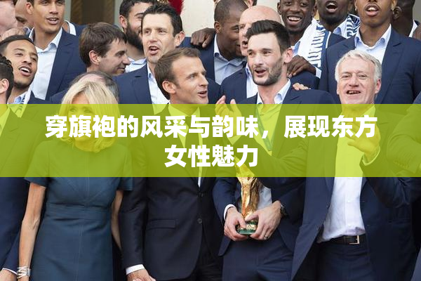 穿旗袍的风采与韵味，展现东方女性魅力