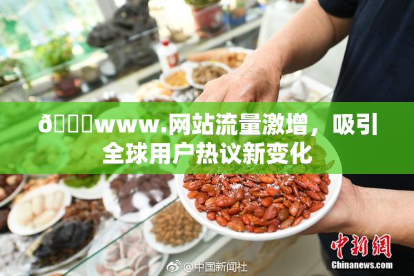 🔞www.网站流量激增，吸引全球用户热议新变化