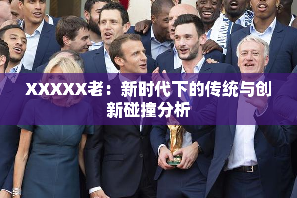 XXXXX老：新时代下的传统与创新碰撞分析