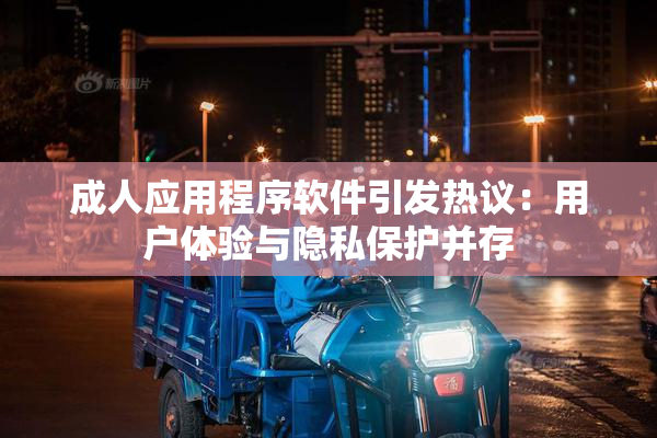 成人应用程序软件引发热议：用户体验与隐私保护并存