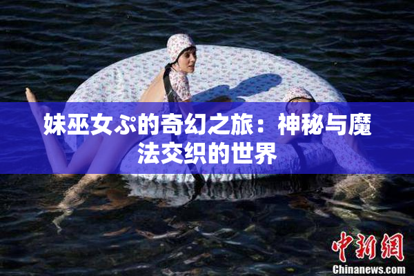 妹巫女ぷ的奇幻之旅：神秘与魔法交织的世界