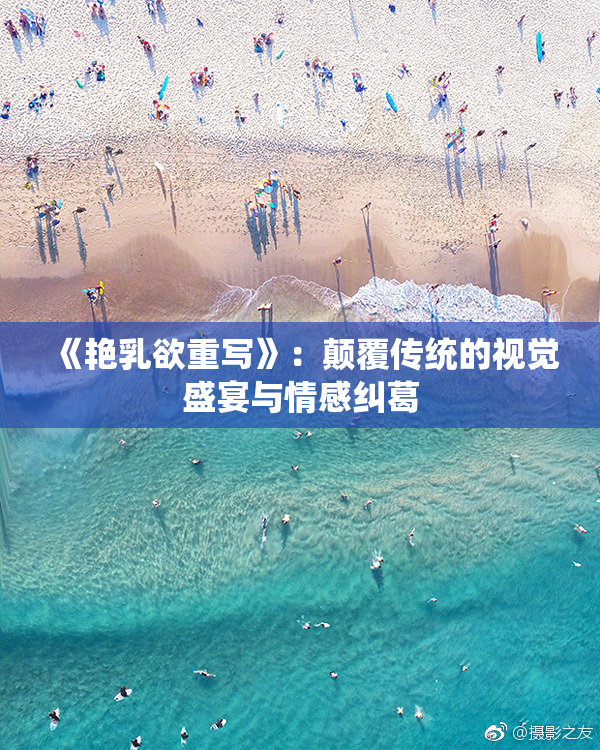 《艳乳欲重写》：颠覆传统的视觉盛宴与情感纠葛