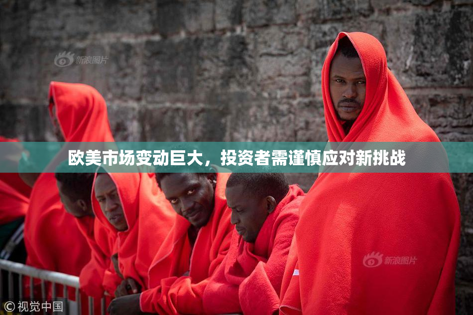 欧美市场变动巨大，投资者需谨慎应对新挑战