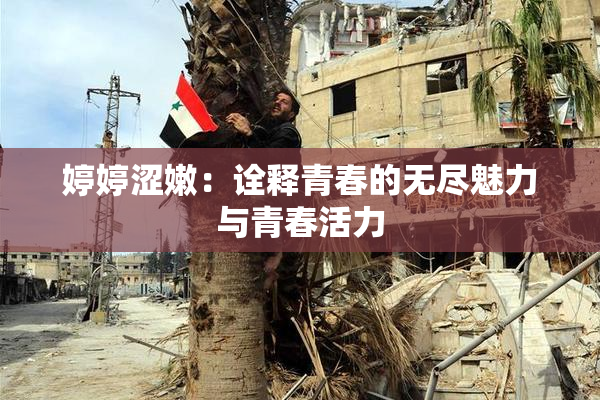婷婷涩嫩：诠释青春的无尽魅力与青春活力