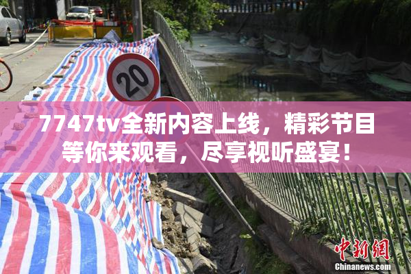 7747tv全新内容上线，精彩节目等你来观看，尽享视听盛宴！