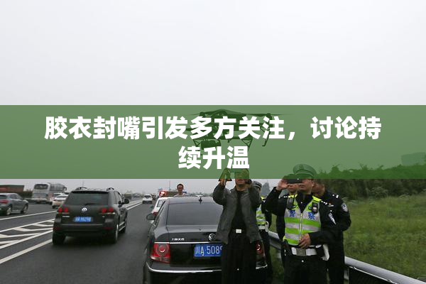 胶衣封嘴引发多方关注，讨论持续升温