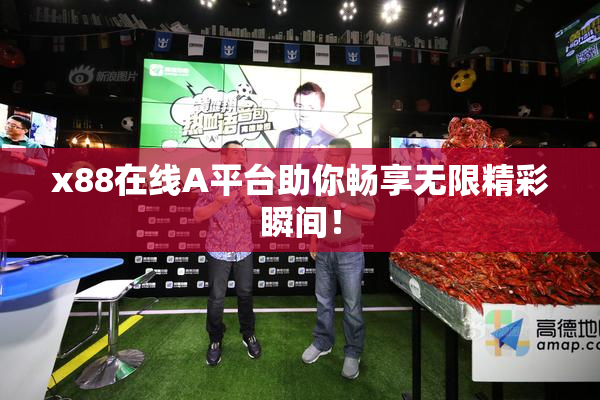 x88在线A平台助你畅享无限精彩瞬间！