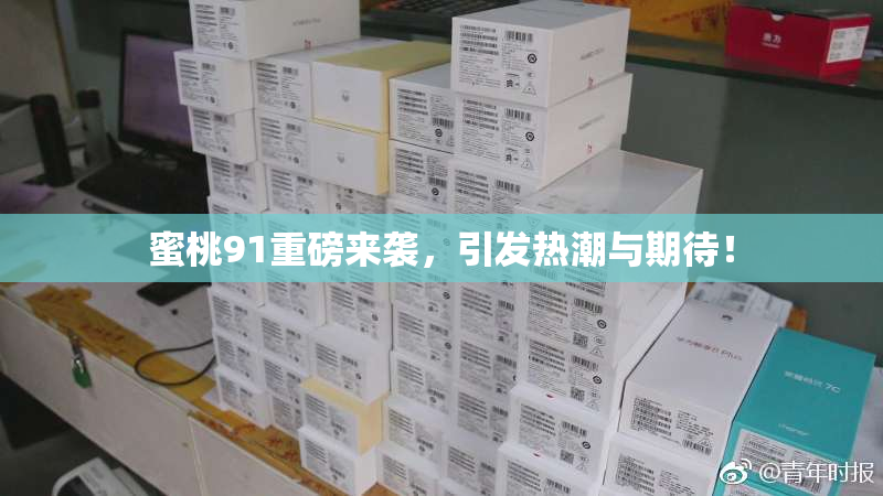 蜜桃91重磅来袭，引发热潮与期待！