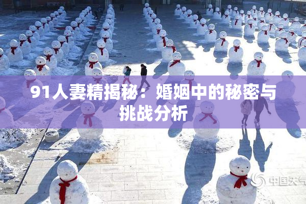 91人妻精揭秘：婚姻中的秘密与挑战分析