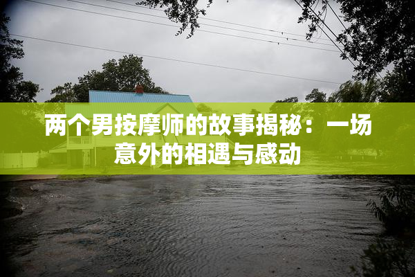 两个男按摩师的故事揭秘：一场意外的相遇与感动