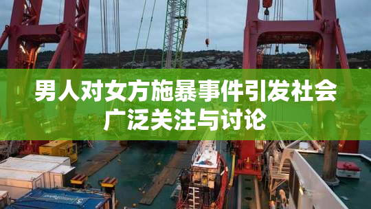 男人对女方施暴事件引发社会广泛关注与讨论
