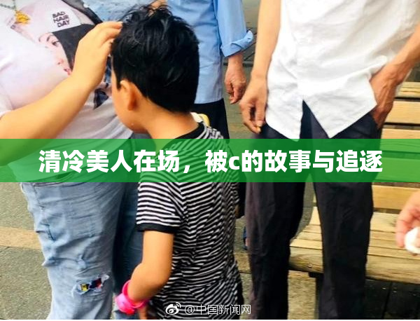 清冷美人在场，被c的故事与追逐