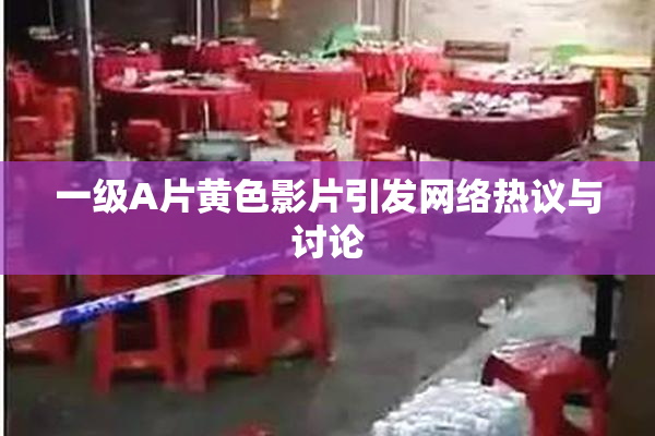 一级A片黄色影片引发网络热议与讨论