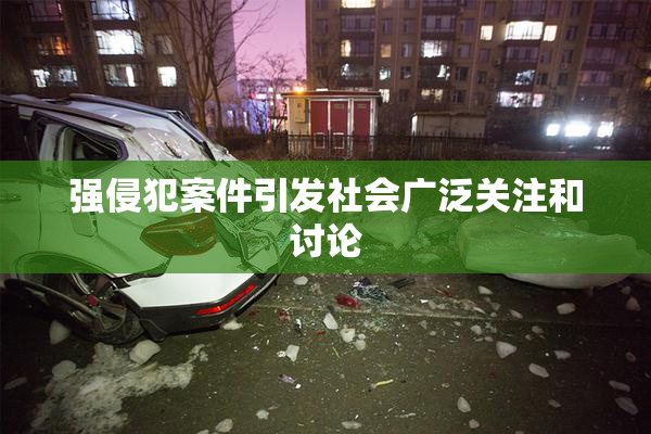 强侵犯案件引发社会广泛关注和讨论