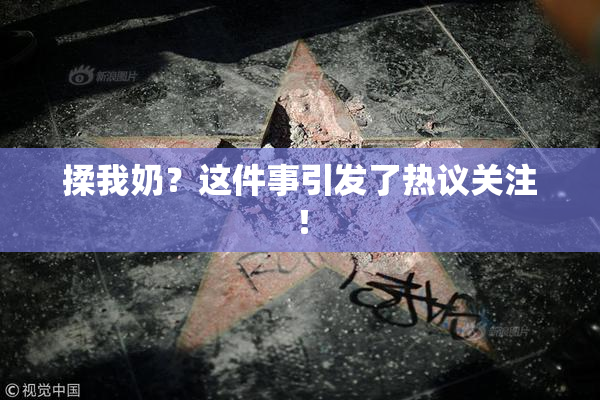 揉我奶？这件事引发了热议关注！