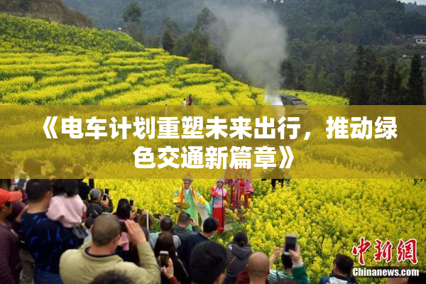 《电车计划重塑未来出行，推动绿色交通新篇章》
