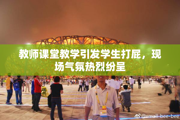 教师课堂教学引发学生打屁，现场气氛热烈纷呈