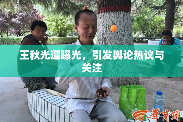 王秋光遭曝光，引发舆论热议与关注