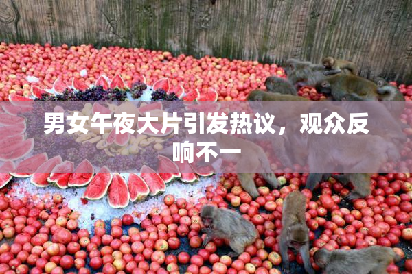 男女午夜大片引发热议，观众反响不一