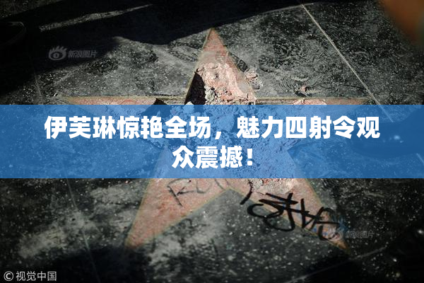 伊芙琳惊艳全场，魅力四射令观众震撼！