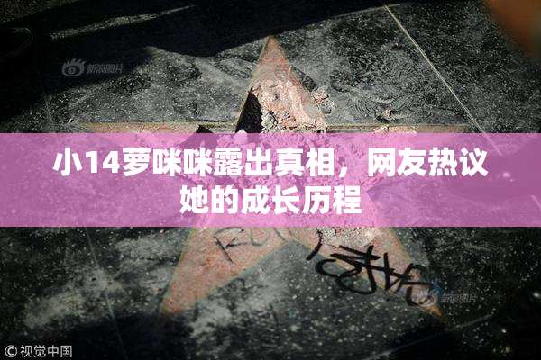 小14萝咪咪露出真相，网友热议她的成长历程