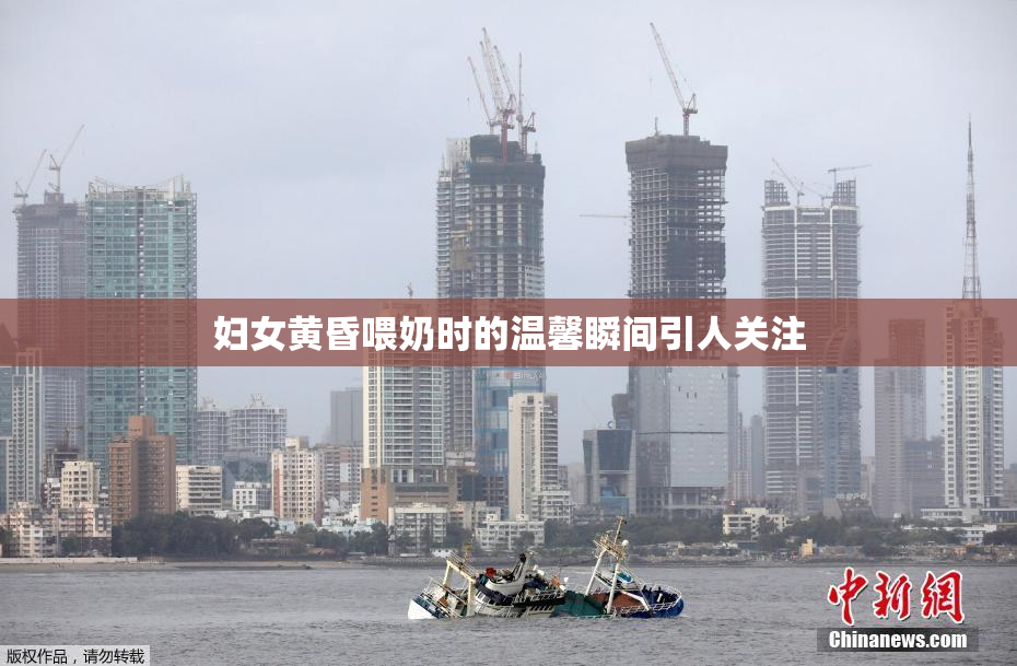 妇女黄昏喂奶时的温馨瞬间引人关注