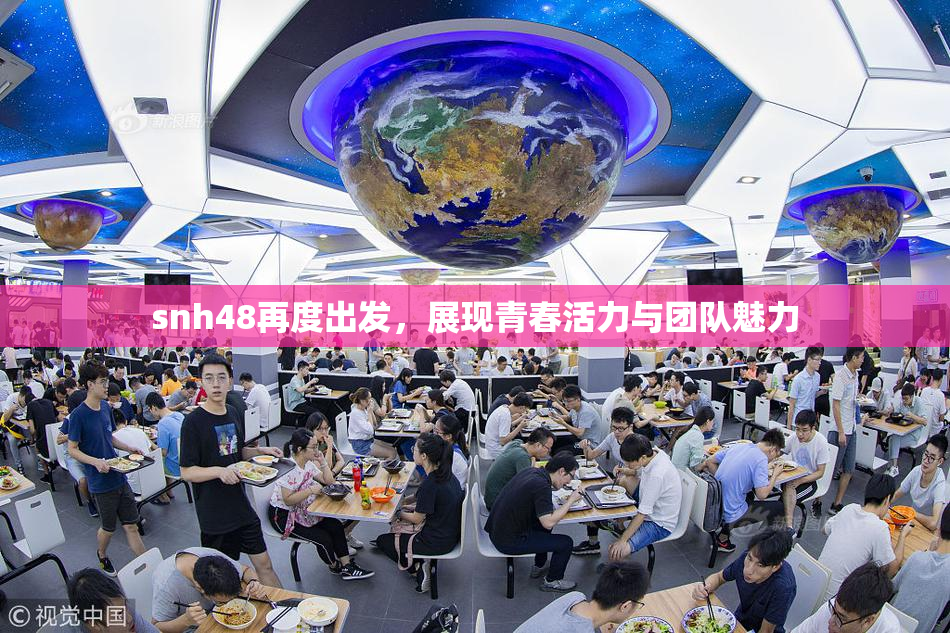 snh48再度出发，展现青春活力与团队魅力