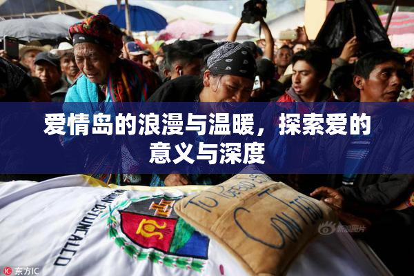 爱情岛的浪漫与温暖，探索爱的意义与深度