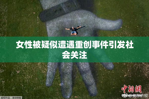 女性被疑似遭遇重创事件引发社会关注