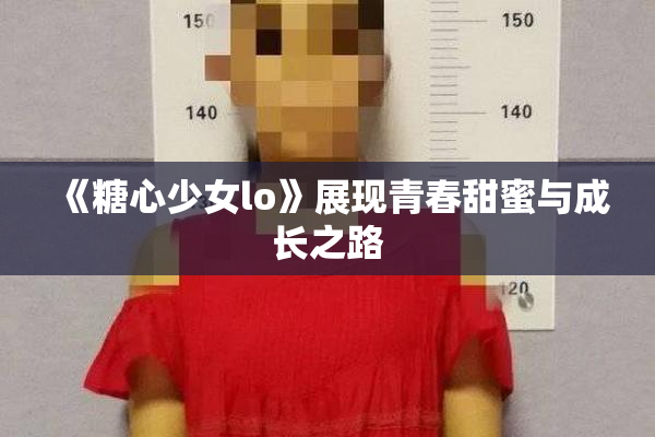 《糖心少女lo》展现青春甜蜜与成长之路