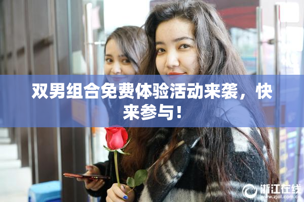 双男组合免费体验活动来袭，快来参与！