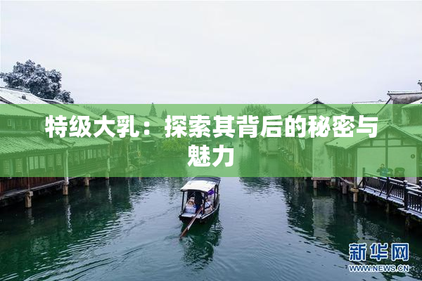 特级大乳：探索其背后的秘密与魅力