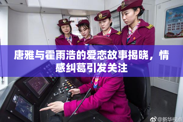 唐雅与霍雨浩的爱恋故事揭晓，情感纠葛引发关注