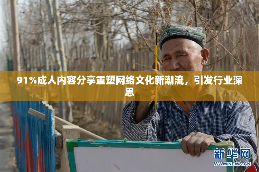 91%成人内容分享重塑网络文化新潮流，引发行业深思